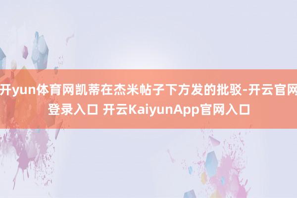 开yun体育网凯蒂在杰米帖子下方发的批驳-开云官网登录入口 开云KaiyunApp官网入口