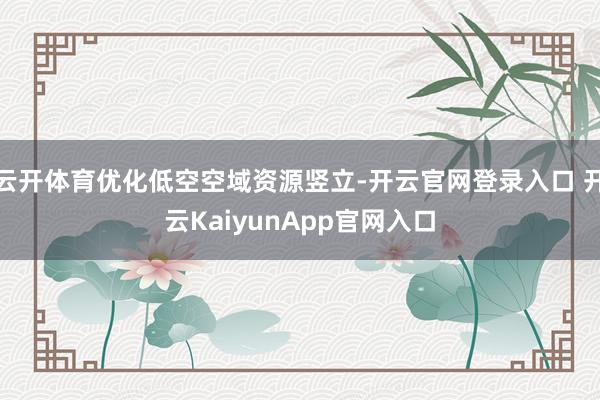 云开体育优化低空空域资源竖立-开云官网登录入口 开云KaiyunApp官网入口