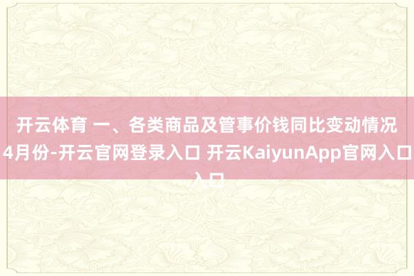 开云体育 　　一、各类商品及管事价钱同比变动情况　　4月份-开云官网登录入口 开云KaiyunApp官网入口