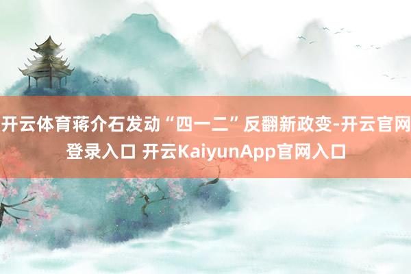 开云体育蒋介石发动“四一二”反翻新政变-开云官网登录入口 开云KaiyunApp官网入口
