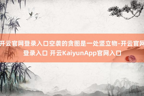 开云官网登录入口空袭的贪图是一处竖立物-开云官网登录入口 开云KaiyunApp官网入口
