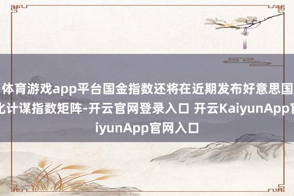 体育游戏app平台国金指数还将在近期发布好意思国商场量化计谋指数矩阵-开云官网登录入口 开云KaiyunApp官网入口