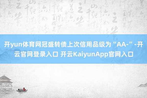 开yun体育网冠盛转债上次信用品级为“AA-”-开云官网登录入口 开云KaiyunApp官网入口