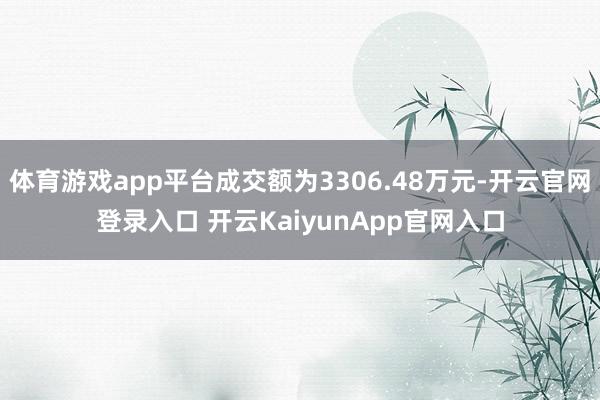 体育游戏app平台成交额为3306.48万元-开云官网登录入口 开云KaiyunApp官网入口