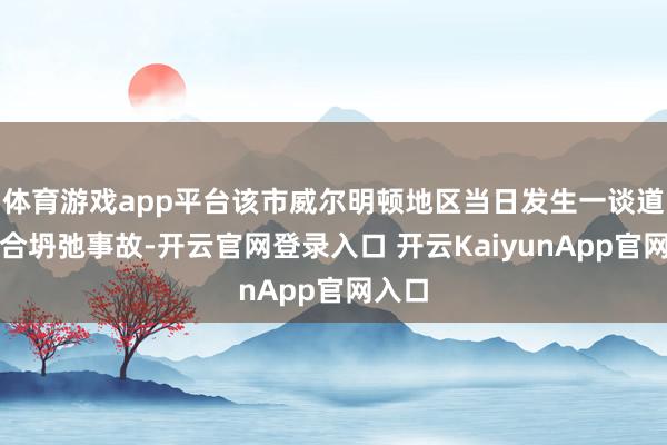 体育游戏app平台该市威尔明顿地区当日发生一谈道同志合坍弛事故-开云官网登录入口 开云KaiyunApp官网入口