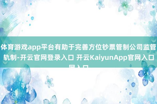 体育游戏app平台有助于完善方位钞票管制公司监管轨制-开云官网登录入口 开云KaiyunApp官网入口