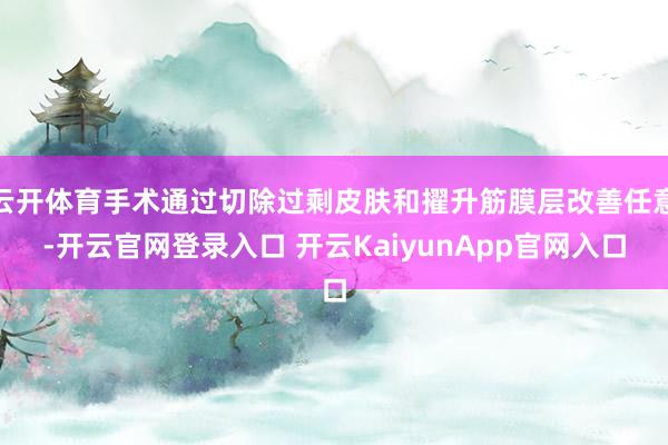 云开体育手术通过切除过剩皮肤和擢升筋膜层改善任意-开云官网登录入口 开云KaiyunApp官网入口