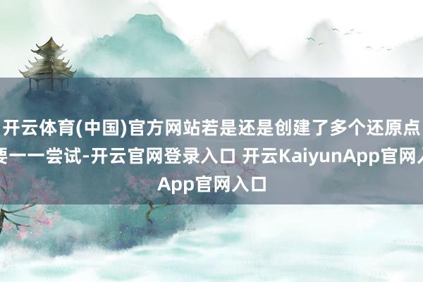 开云体育(中国)官方网站若是还是创建了多个还原点需要一一尝试-开云官网登录入口 开云KaiyunApp官网入口