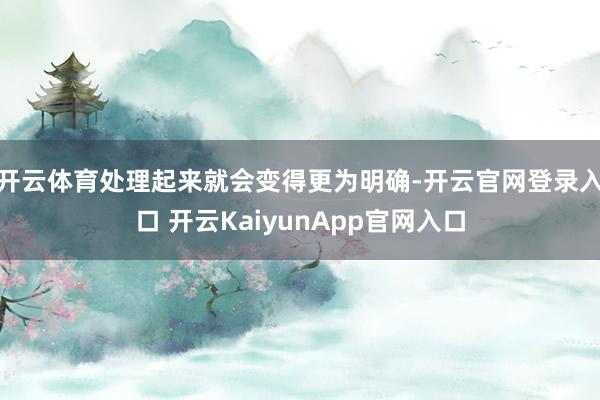 开云体育处理起来就会变得更为明确-开云官网登录入口 开云KaiyunApp官网入口