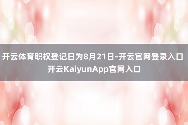 开云体育职权登记日为8月21日-开云官网登录入口 开云KaiyunApp官网入口