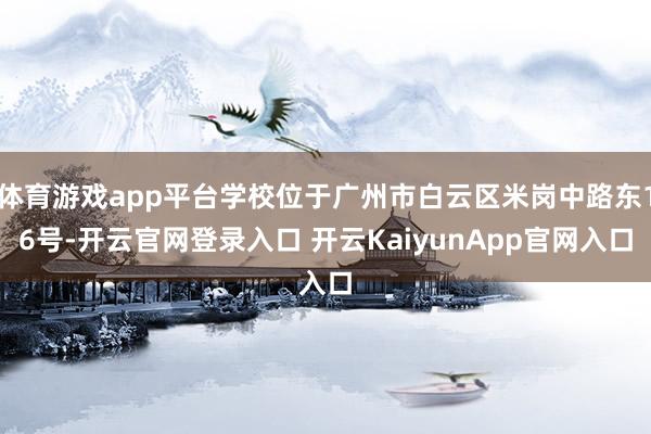 体育游戏app平台学校位于广州市白云区米岗中路东16号-开云官网登录入口 开云KaiyunApp官网入口