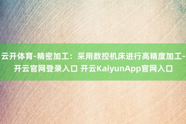 云开体育-精密加工：采用数控机床进行高精度加工-开云官网登录入口 开云KaiyunApp官网入口
