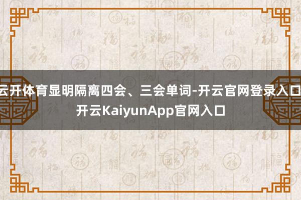 云开体育显明隔离四会、三会单词-开云官网登录入口 开云KaiyunApp官网入口