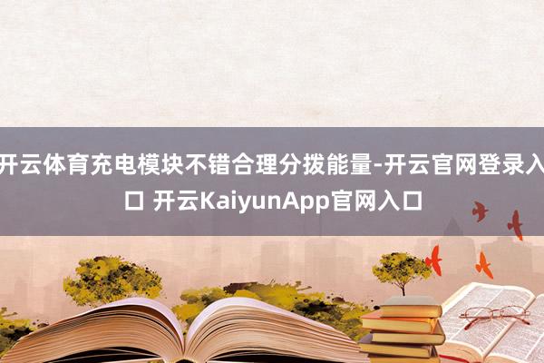 开云体育充电模块不错合理分拨能量-开云官网登录入口 开云KaiyunApp官网入口