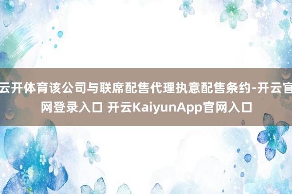 云开体育该公司与联席配售代理执意配售条约-开云官网登录入口 开云KaiyunApp官网入口
