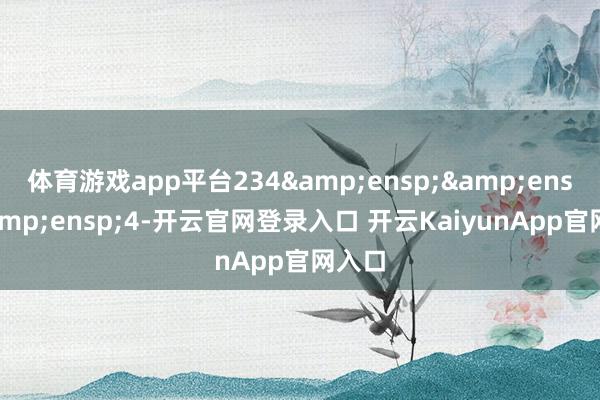 体育游戏app平台234&ensp;&ensp;&ensp;4-开云官网登录入口 开云KaiyunApp官网入口