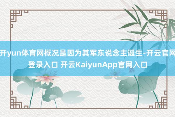 开yun体育网概况是因为其军东说念主诞生-开云官网登录入口 开云KaiyunApp官网入口