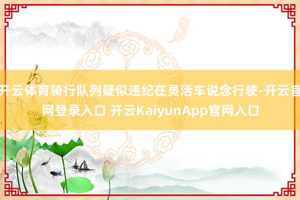 开云体育骑行队列疑似违纪在灵活车说念行驶-开云官网登录入口 开云KaiyunApp官网入口