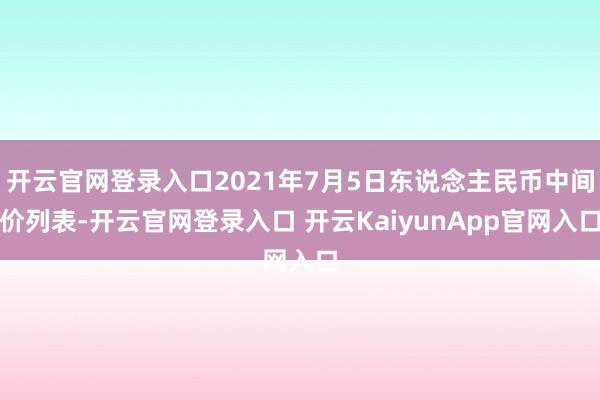 开云官网登录入口2021年7月5日东说念主民币中间价列表-开云官网登录入口 开云KaiyunApp官网入口