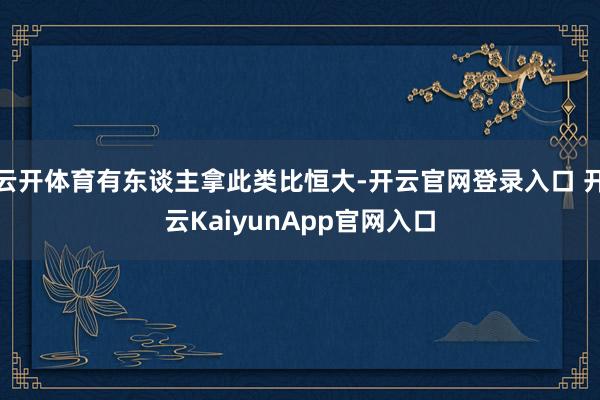 云开体育有东谈主拿此类比恒大-开云官网登录入口 开云KaiyunApp官网入口