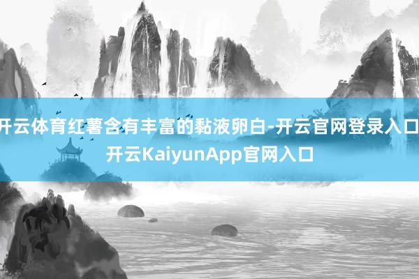 开云体育红薯含有丰富的黏液卵白-开云官网登录入口 开云KaiyunApp官网入口