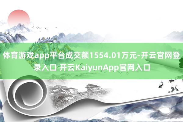 体育游戏app平台成交额1554.01万元-开云官网登录入口 开云KaiyunApp官网入口