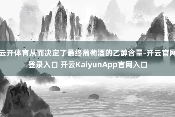 云开体育从而决定了最终葡萄酒的乙醇含量-开云官网登录入口 开云KaiyunApp官网入口