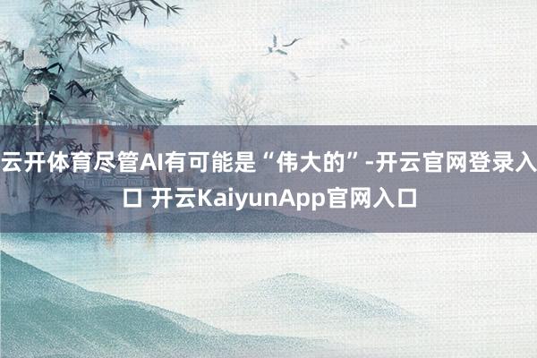 云开体育尽管AI有可能是“伟大的”-开云官网登录入口 开云KaiyunApp官网入口