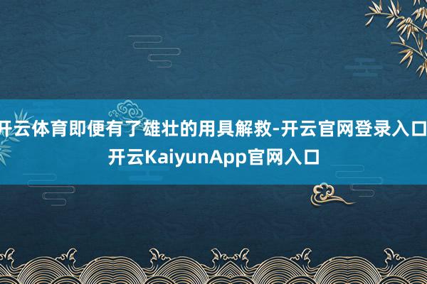 开云体育即便有了雄壮的用具解救-开云官网登录入口 开云KaiyunApp官网入口