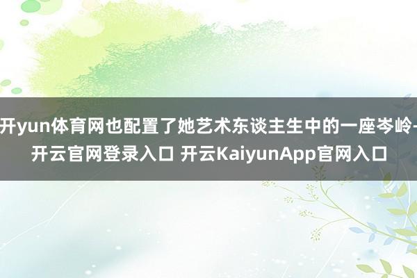 开yun体育网也配置了她艺术东谈主生中的一座岑岭-开云官网登录入口 开云KaiyunApp官网入口