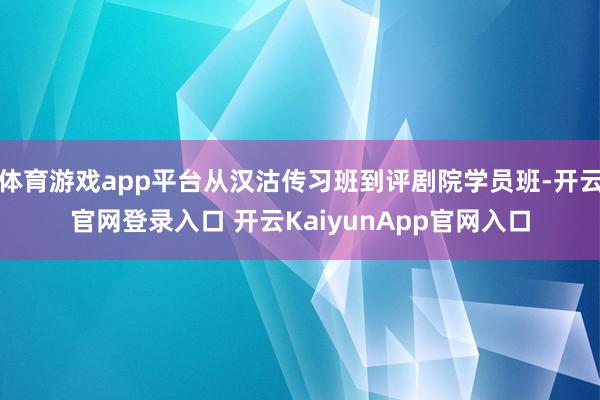 体育游戏app平台从汉沽传习班到评剧院学员班-开云官网登录入口 开云KaiyunApp官网入口