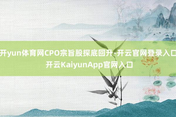 开yun体育网CPO宗旨股探底回升-开云官网登录入口 开云KaiyunApp官网入口