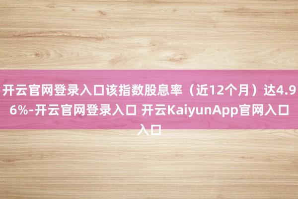 开云官网登录入口该指数股息率（近12个月）达4.96%-开云官网登录入口 开云KaiyunApp官网入口