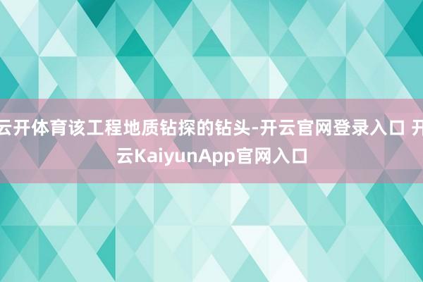 云开体育该工程地质钻探的钻头-开云官网登录入口 开云KaiyunApp官网入口