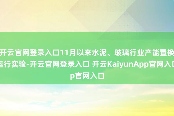 开云官网登录入口11月以来水泥、玻璃行业产能置换运行实验-开云官网登录入口 开云KaiyunApp官网入口
