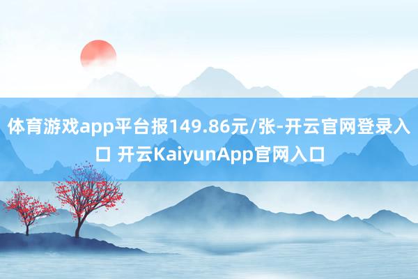 体育游戏app平台报149.86元/张-开云官网登录入口 开云KaiyunApp官网入口