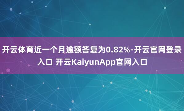 开云体育近一个月逾额答复为0.82%-开云官网登录入口 开云KaiyunApp官网入口