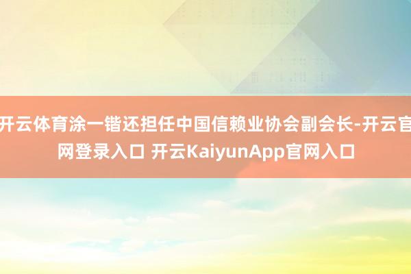 开云体育涂一锴还担任中国信赖业协会副会长-开云官网登录入口 开云KaiyunApp官网入口