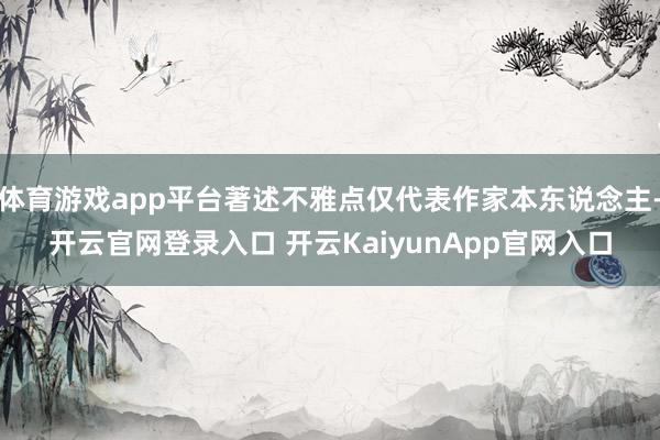 体育游戏app平台著述不雅点仅代表作家本东说念主-开云官网登录入口 开云KaiyunApp官网入口