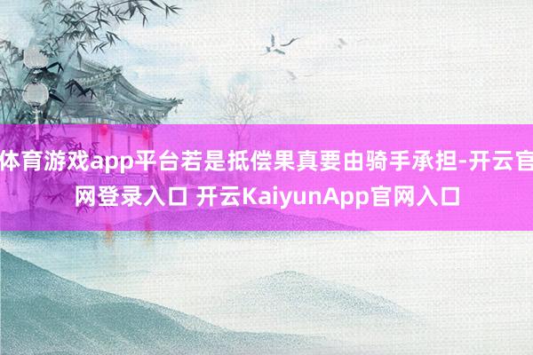 体育游戏app平台若是抵偿果真要由骑手承担-开云官网登录入口 开云KaiyunApp官网入口