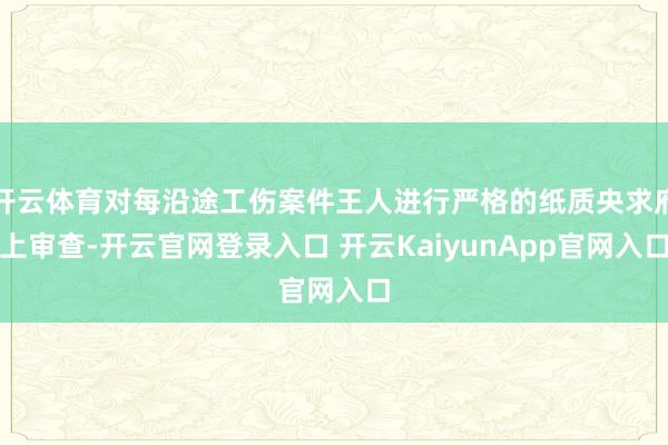 开云体育对每沿途工伤案件王人进行严格的纸质央求府上审查-开云官网登录入口 开云KaiyunApp官网入口