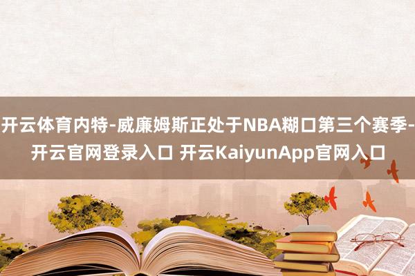 开云体育内特-威廉姆斯正处于NBA糊口第三个赛季-开云官网登录入口 开云KaiyunApp官网入口