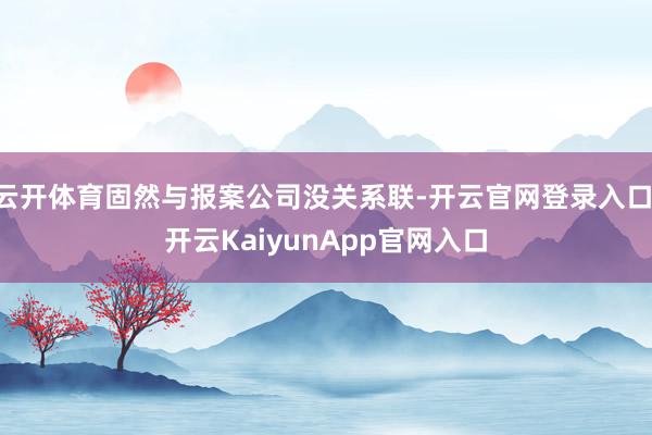 云开体育固然与报案公司没关系联-开云官网登录入口 开云KaiyunApp官网入口
