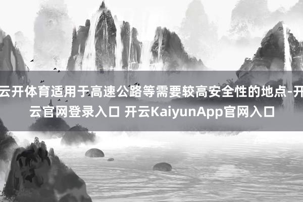 云开体育适用于高速公路等需要较高安全性的地点-开云官网登录入口 开云KaiyunApp官网入口