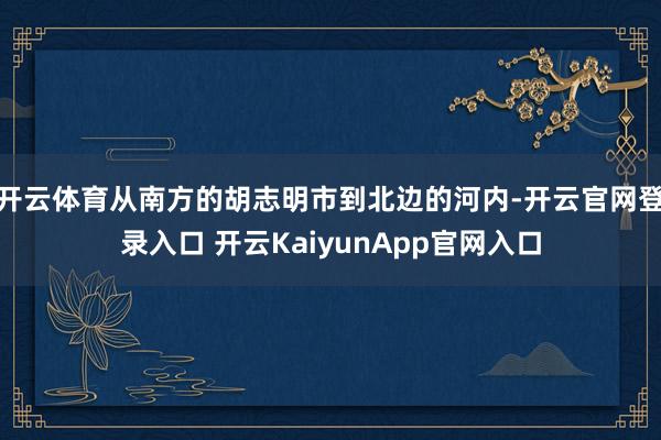 开云体育从南方的胡志明市到北边的河内-开云官网登录入口 开云KaiyunApp官网入口