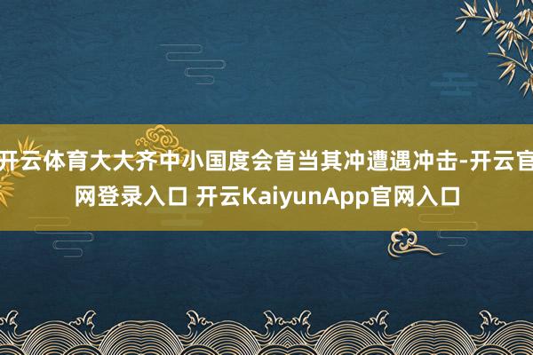 开云体育大大齐中小国度会首当其冲遭遇冲击-开云官网登录入口 开云KaiyunApp官网入口