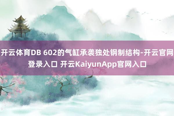 开云体育DB 602的气缸承袭独处钢制结构-开云官网登录入口 开云KaiyunApp官网入口