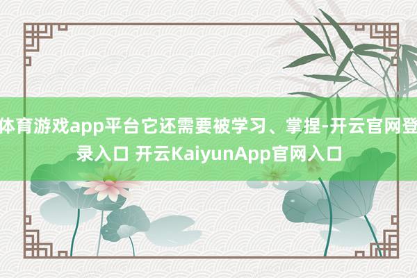 体育游戏app平台它还需要被学习、掌捏-开云官网登录入口 开云KaiyunApp官网入口