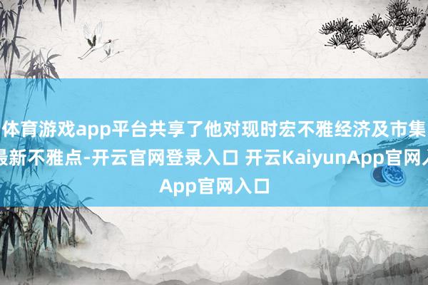 体育游戏app平台共享了他对现时宏不雅经济及市集的最新不雅点-开云官网登录入口 开云KaiyunApp官网入口