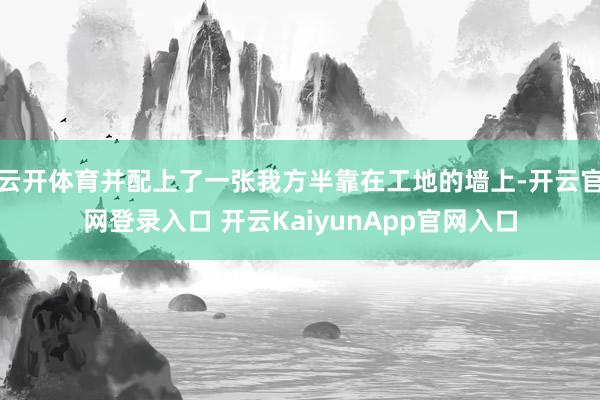 云开体育并配上了一张我方半靠在工地的墙上-开云官网登录入口 开云KaiyunApp官网入口